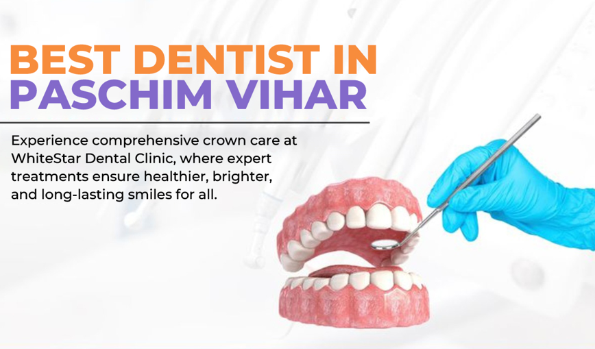 Best Dentist in Paschim Vihar: Comprehensive Crown Care at WhiteStar Dental Clinic